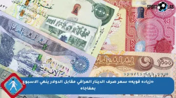 «زيادة قوية» سعر صرف الدينار العراقي مقابل الدولار ينهي الأسبوع بمفاجأة
